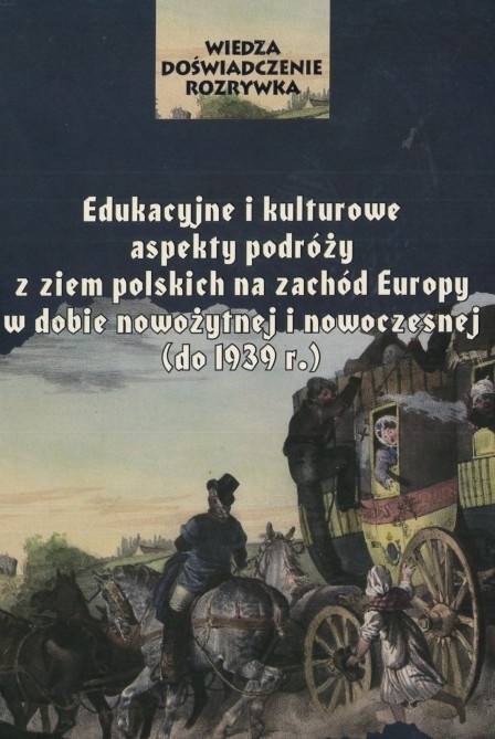 Edukacyjne i kulturowe aspekty podróży z ziem polskich na zachód Europy w dobie nowożytnej i nowoczesnej (do 1939 r.) Edukacyjne i kulturowe aspekty podróży z ziem polskich na zachód Europy w dobie nowożytnej i nowoczesnej (do 1939 r.)