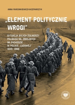 Element politycznie wrogi. Sytuacja byłych żołnierzy Polskich Sił Zbrojnych na Zachodzie w Polsce ludowej 1945 - 1956