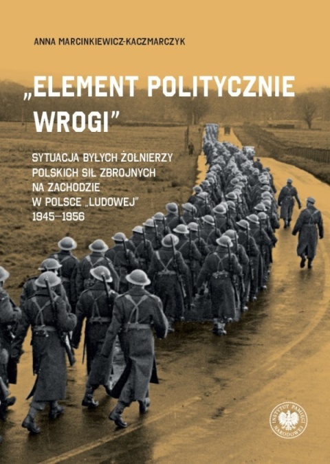 Element politycznie wrogi. Sytuacja byłych żołnierzy Polskich Sił Zbrojnych na Zachodzie w Polsce ludowej 1945 - 1956