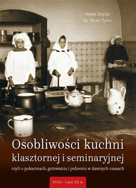 Osobliwości kuchni klasztornej i seminaryjnej Czyli o pokarmach, gotowaniu i jedzeniu w dawnych czasach (XVIII-I poł.XXw.) Osobliwości kuchni klasztornej i seminaryjnej Czyli o pokarmach, gotowaniu i jedzeniu w dawnych czasach (XVIII-I poł.XXw.)