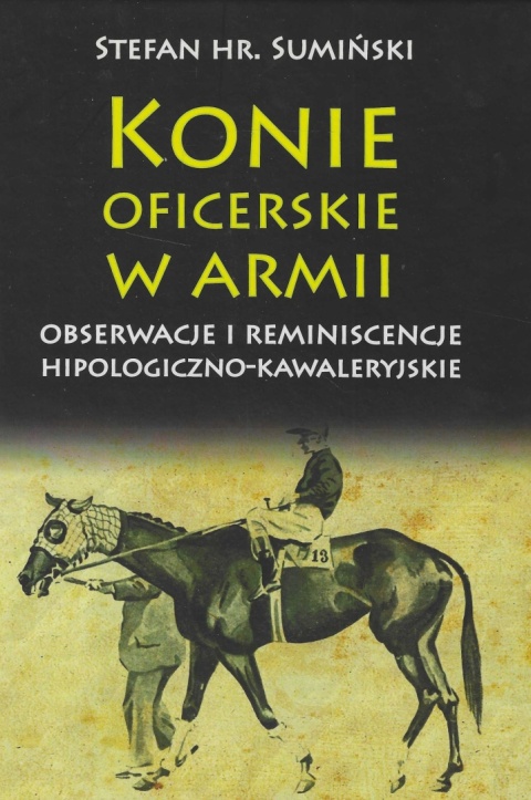 Konie oficerskie w armii. Obserwacje i reminiscencje hipologiczno-kawaleryjskie Konie oficerskie w armii. Obserwacje i reminiscencje hipologiczno-kawaleryjskie