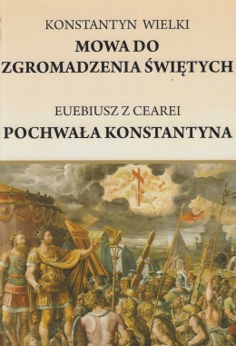 Konstantyn Wielki - Mowa do Zgromadzenia Świętych. Euzebiusz z Cezarei - Pochwałą Konstantyna