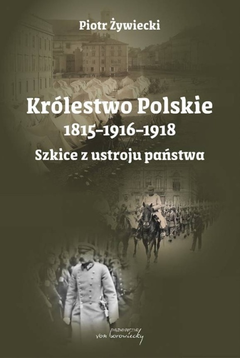Królestwo Polskie 1815 - 1916 - 1918. Szkice z ustroju państwa Królestwo Polskie 1815 - 1916 - 1918. Szkice z ustroju państwa