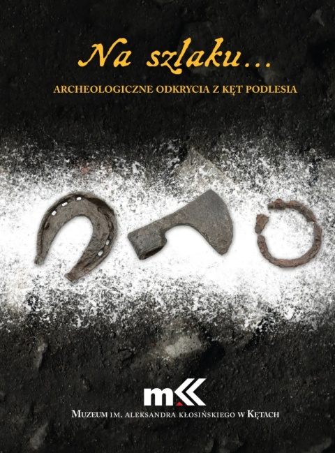 Na szlaku. Archeologiczne odkrycia z Kęt Podlesia Na szlaku. Archeologiczne odkrycia z Kęt Podlesia