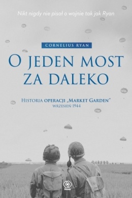 O jeden most za daleko. Historia operacji Market-Garden wrzesień 1944