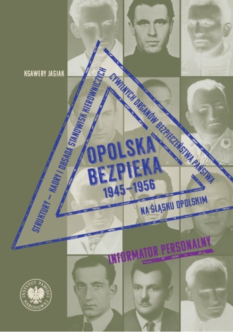 Opolska bezpieka 1945 - 1956. Struktury - kadry i obsada stanowisk kierowniczych cywilnych organów bezpieczeństwa państwa ...
