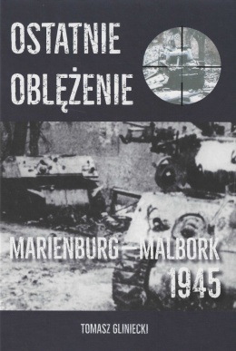 Ostatnie oblężenie. Marienburg - Malbork 1945