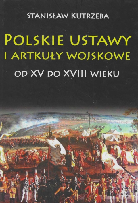 Polskie ustawy i artykuły wojskowe od XV do XVIII wieku Polskie ustawy i artykuły wojskowe od XV do XVIII wieku