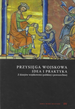 Przysięga wojskowa. Idea i praktyka. Z dziejów wojskowości polskiej i powszechnej tom IV