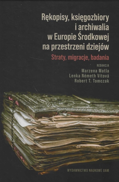 Rękopisy, księgozbiory i archiwalia w Europie Środkowej na przestrzeni dziejów. Straty, migracje, badania Rękopisy, księgozbiory i archiwalia w Europie Środkowej na przestrzeni dziejów. Straty, migracje, badania