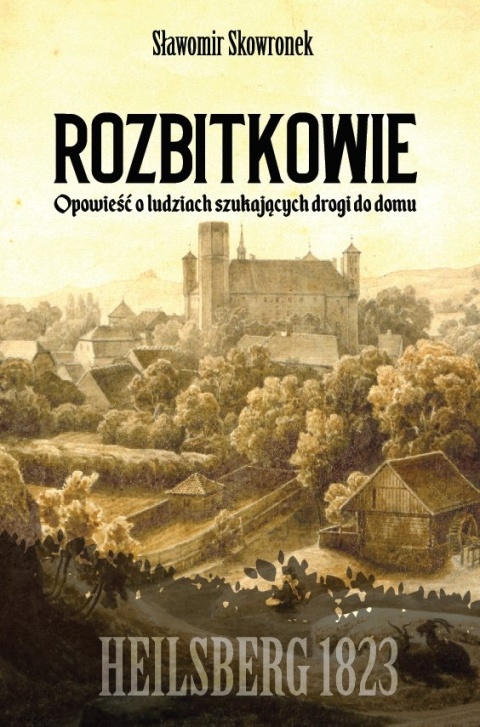 Rozbitkowie. Heilsberg roku 1823. Opowieść o ludziach szukających drogi do domu Rozbitkowie. Heilsberg roku 1823. Opowieść o ludziach szukających drogi do domu