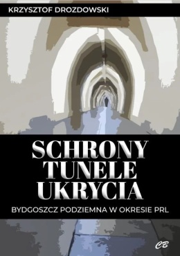 Schrony. Tunele. Ukrycia. Bydgoszcz podziemna w okresie PRL
