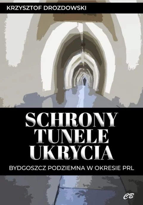 Schrony. Tunele. Ukrycia. Bydgoszcz podziemna w okresie PRL
