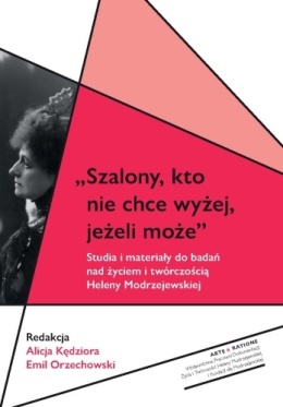 Szalony, kto nie chce wyżej, jeżeli może Studia i materiały do badań nad życiem i twórczością Heleny Modrzejewskiej