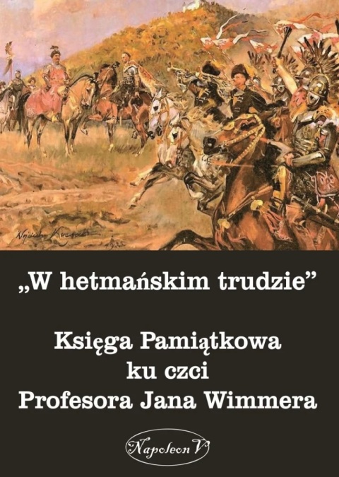 W hetmańskim trudzie. Księga pamiątkowa ku czci Profesora Jana Wimmera W hetmańskim trudzie. Księga pamiątkowa ku czci Profesora Jana Wimmera