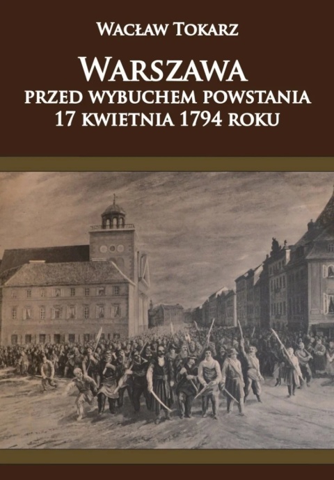 Warszawa przed wybuchem powstania 17 kwietnia 1794 roku Warszawa przed wybuchem powstania 17 kwietnia 1794 roku