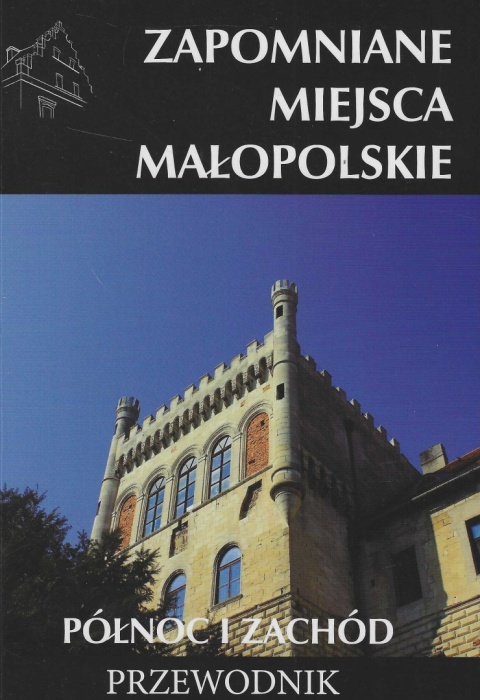 Zapomniane miejsca. Małopolskie - północ i zachód. Przewodnik