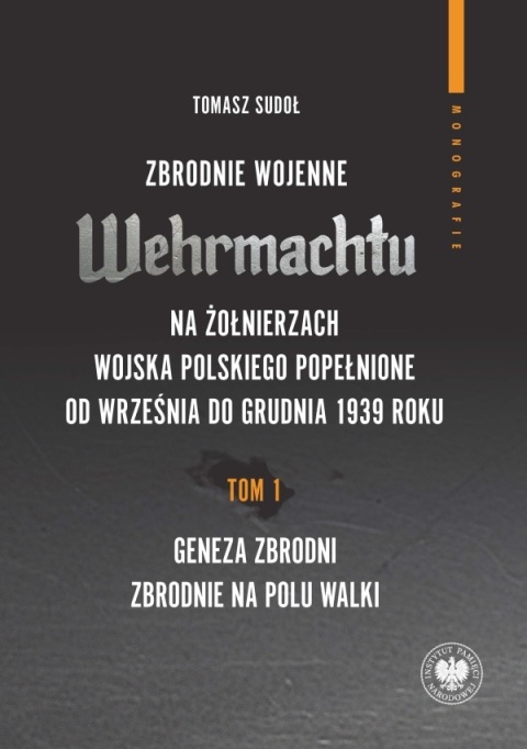 Zbrodnie wojenne Wehrmachtu na żołnierzach Wojska Polskiego popełnione od września do grudnia 1939 r. Tom 1. Geneza zbrodni