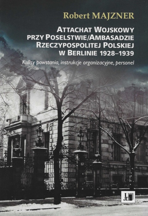 Attachat Wojskowy przy Poselstwie / Ambasadzie Rzeczypospolitej Polskiej w Berlinie 1928 - 1939. Kulisy powstania, instrukcje