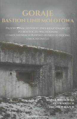 Goraje. Bastion linii Mołotowa. Przewodnik historyczno-krajoznawczy po Roztoczu Wschodnim i umocnieniach Rawsko-Ruskiego Rejonu