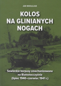 Kolos na glinianych nogach. Sowieckie korpusy zmechanizowane na Białostocczyźnie (lipiec 1940 – czerwiec 1941)