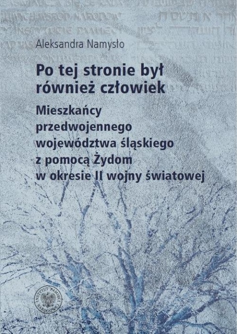 Po tej stronie był również człowiek. Mieszkańcy przedwojennego województwa śląskiego z pomocą Żydom w okresie II wojny światowej