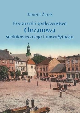 Przestrzeń i społeczeństwo Chrzanowa średniowiecznego i nowożytnego