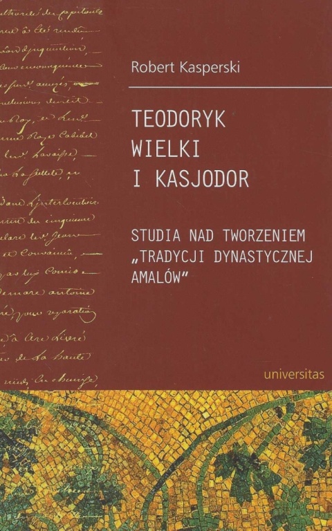 Teodoryk Wielki i Kasjodor. Studia nad tworzeniem tradycji dynastycznej Amalów