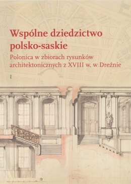 Wspólne dziedzictwo polsko-saskie. Polonica w zbiorach rysunków architektonicznych z XVIII w. w Dreźnie