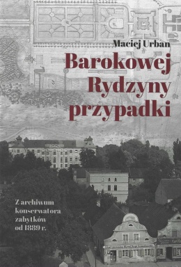 Barokowej Rydzyny przypadki. Z dziejów konserwatora zabytków od 1889 r.
