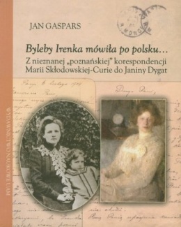 Byleby Irenka mówiła po polsku... Z nieznanej poznańskiej korespondencji Marii Skłodowskiej-Curie do Janiny Dygat