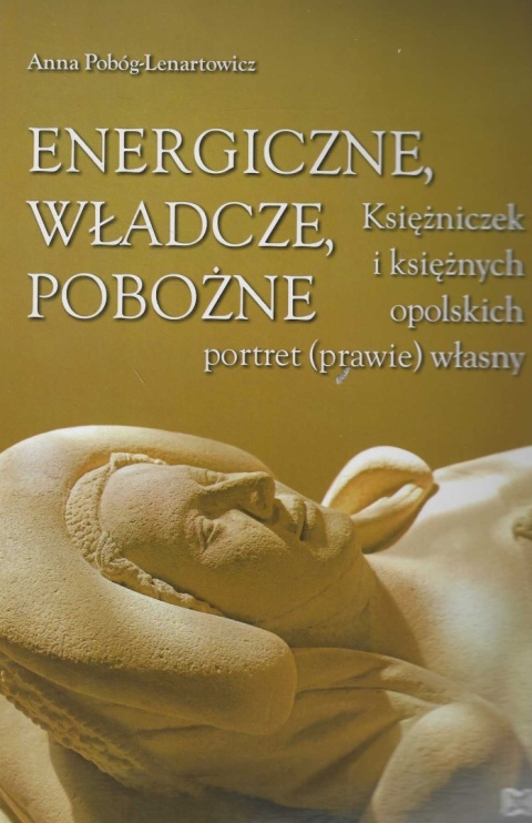 Energiczne, władcze, pobożne. Księżniczek i księżnych opolskich portret (prawie) własny
