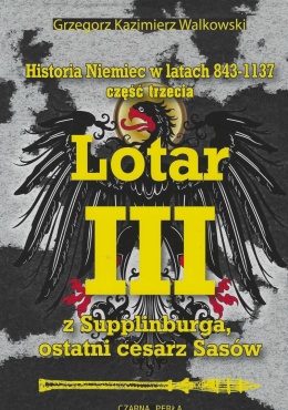Historia Niemiec w latach 843 - 1137. Część 3. Lata 1125 - 1137. Lotar III z Supplinburga, ostatni cesarz Sasów