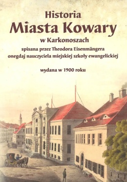 Historia miasta Kowary w Karkonoszach spisana przez Theodora Eisenmangera onegdaj nauczyciela miejskiej szkoły ewangelickiej