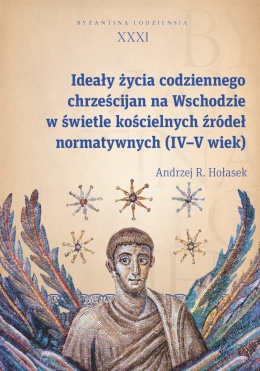 Ideały życia codziennego chrześcijan na Wschodzie w świetle kościelnych źródeł normatywnych (IV – V wiek)