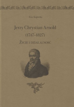 Jerzy Chrystian Arnold (1747 - 1827). Życie i działalność
