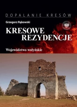 Kresowe rezydencje. Tom 4. Województwo wołyńskie Seria - Dopalanie Kresów