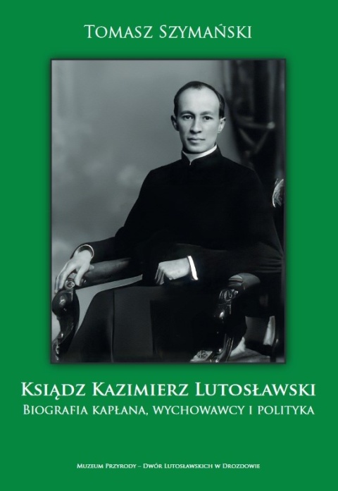 Ksiądz Kazimierz Lutosławski. Biografia kapłana, wychowawcy i polityka