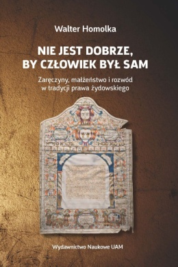 Nie jest dobrze, by człowiek był sam. Zaręczyny, małżeństwo i rozwód w tradycji prawa żydowskiego