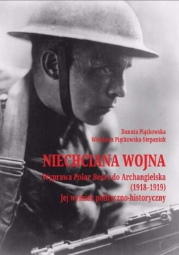 Niechciana wojna. Wyprawa Polar Bears do Archangielska (1918 - 1919). Jej wymiar polityczno-historyczny