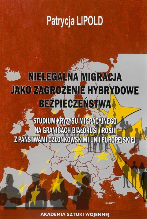 Nielegalna migracja jako zagrożenie hybrydowe bezpieczeństwa. Studium kryzysu migracyjnego na granicach Białorusi i Rosji ...