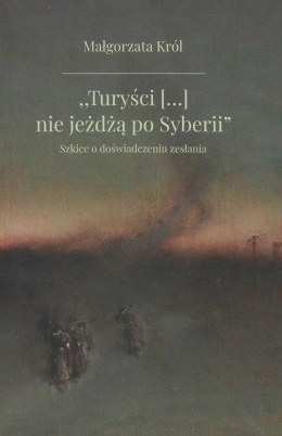 Turyści [...] nie jeżdżą po Syberii. Szkice o doświadczeniu zesłania