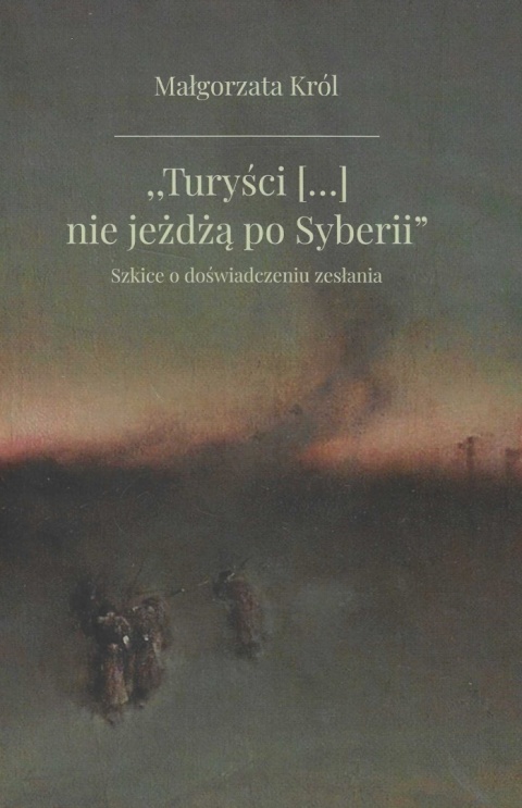 Turyści [...] nie jeżdżą po Syberii. Szkice o doświadczeniu zesłania