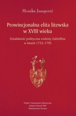 Prowincjonalna elita litewska w XVIII wieku. Działalność polityczna rodziny Zabiełłów w latach 1733 - 1795