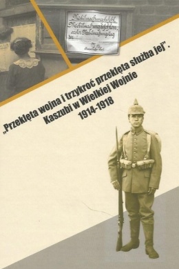 Przeklęta wojna i trzykroć przeklęta służba jej. Kaszubi w Wielkiej Wojnie 1914-1918