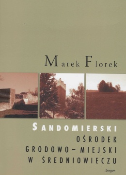 Sandomierski ośrodek grodowo-miejski w średniowieczu. Przemiany przestrzenne i funkcjonalne
