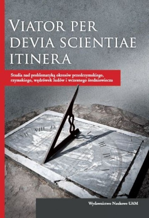 Viator per devia scientiae itinera. Studia nad problematyką okresów przedrzymskiego, rzymskiego, wędrówek ludów i wczesnego ...