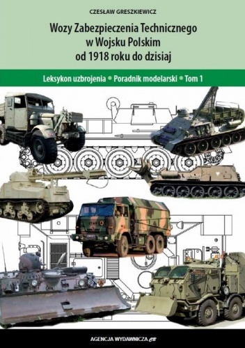 Wozy Zabezpieczenia Technicznego Wojska Polskiego od 1918 roku do dzisiaj. Leksykon uzbrojenia - Poradnik modelarski - Tom 1