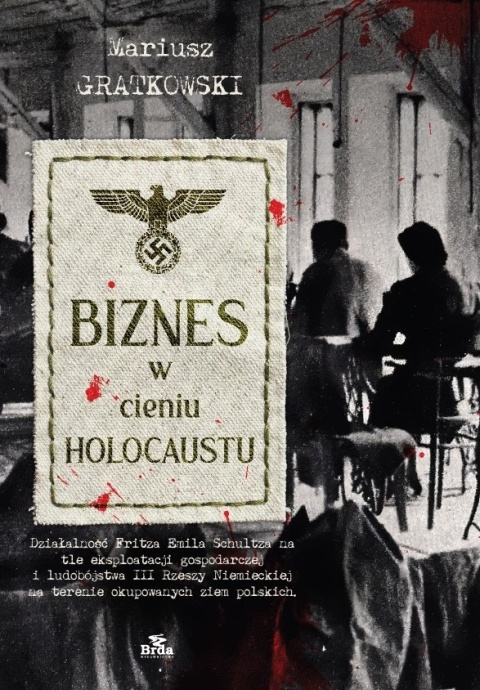 Biznes w cieniu holokaustu. Działalność Fritza Emila Schultza na tle eksploatacji gospodarczej i ludobójstwa III Rzeszy ...