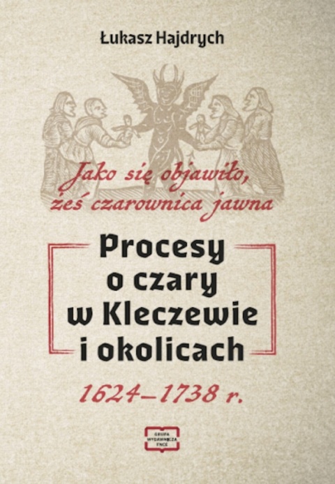 Procesy o czary w Kleczewie i okolicach. Jako się objawiło, żeś czarownica jawna 1624-1738